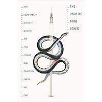 The Undying: Pain, vulnerability, mortality, medicine, art, time, dreams, data, exhaustion, cancer, and care