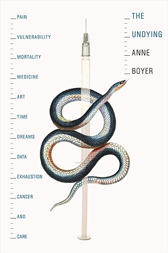 Download The Undying: Pain, Vulnerability, Mortality, Medicine, Art, Time, Dreams, Data, Exhaustion, Cancer, and Care PDF