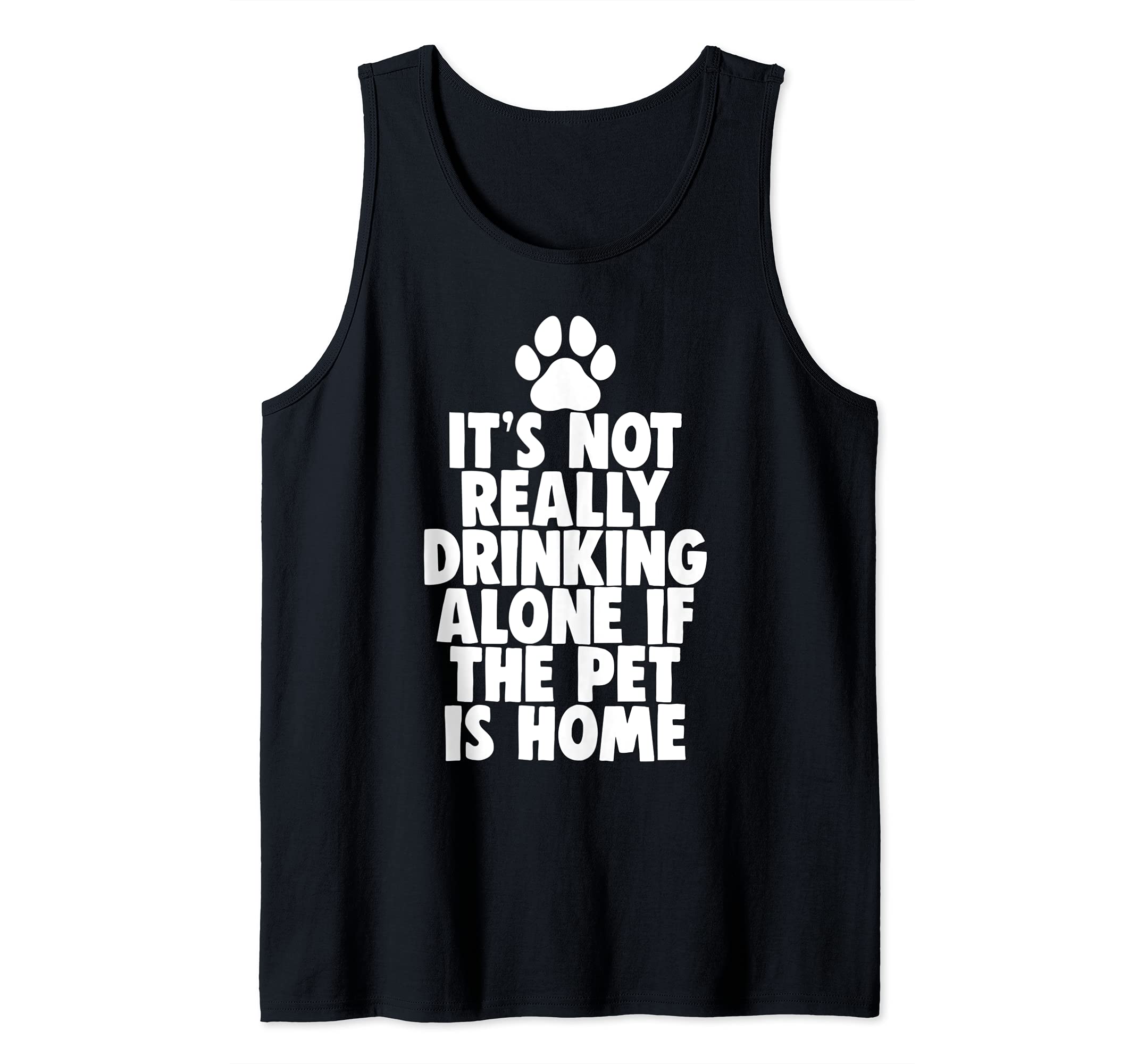 It's Not Really Drinking Alone If Pet Is Home Tank Top