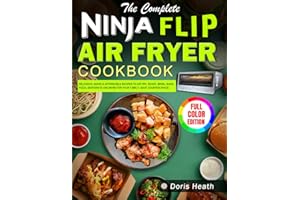 The Complete Ninja Flip Air Fryer Cookbook: Delicious, Quick & Affordable Recipes to Air fry, Roast, Broil, Bake, Pizza, Dehy