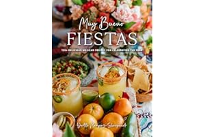 Muy Bueno: FIESTAS: 100+ Delicious Mexican Recipes for Celebrating the Year (Mexican Recipes, Mexican Cookbook, Mexican Cooking, Mexican Food)