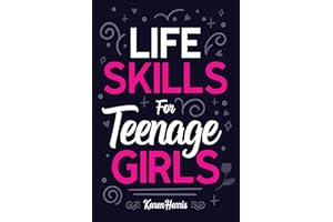 Life Skills for Teenage Girls: How to Be Healthy, Avoid Drama, Manage Money, Be Confident, Fix Your Car, Unclog Your Sink, an