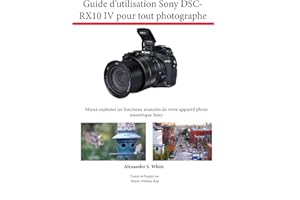 Guide d’utilisation Sony DSC-RX10 IV pour tout photographe: Mieux exploiter les fonctions avancées de votre appareil photo nu