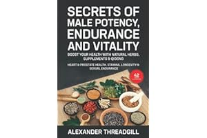Secrets of Male Potency, Endurance and Vitality: Boost Your Health with Natural Herbs, Supplements & Qigong Heart & Prostate Health, Stamina, Longevity & Sexual Endurance