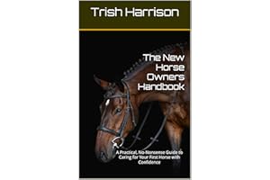 The New Horse Owners Handbook: A Practical, No-Nonsense Guide to Caring for Your First Horse with Confidence