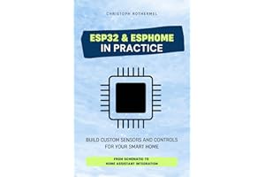 ESP32 & ESPHome in Practice: Build Custom Sensors and Controls for Your Smart Home - From Schematic to Home Assistant Integra