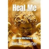 Heal Me: Overcoming What Hurts Us Most (Brian Hunter Self-Help Series)