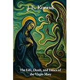 The Life, Death and Times of the Virgin Mary: A Memoir of Maryam the Theotokos