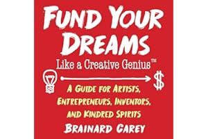 Fund Your Dreams Like a Creative Genius: A Guide for Artists, Entrepreneurs, Inventors, and Kindred Spirits