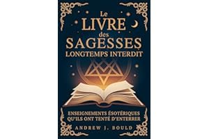 Le Livre des Sagesses, longtemps interdit: Enseignements ésotériques qu’ils ont tenté d’enterrer (French Edition)