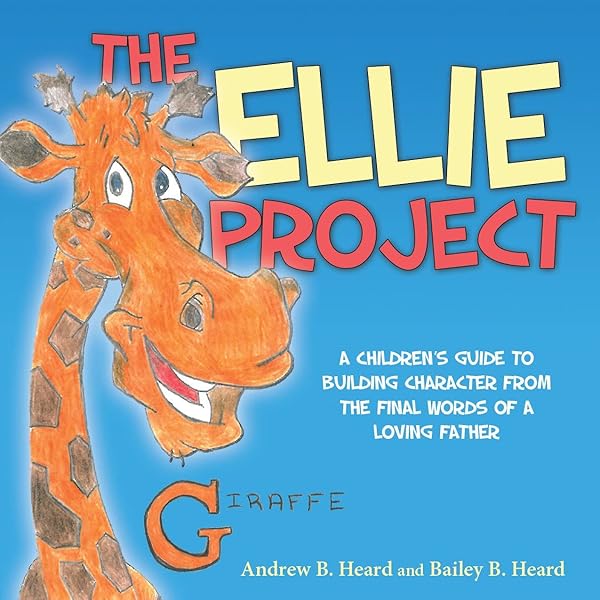 Amazon Com The Ellie Project A Children S Guide To Building Character From The Final Words Of A Loving Father Heard Andrew Heard Bailey Books
