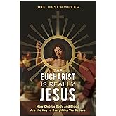 The Eucharist Is Really Jesus- How Christ’s Body and Blood Are the Key to Everything We Believe