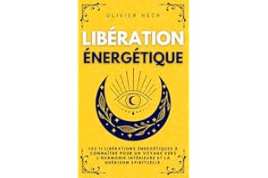 Libération Énergétique: Les 11 Libérations Énergétiques à Connaître pour un Voyage vers l'Harmonie Intérieure et la Guérison 