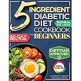 The 5 Ingredient Diabetic Diet Cookbook for Beginners: How to Stabilize Blood Sugar in Just 30 Minutes a Day - 60 Days of Simple, Delicious Type 2 Diabetes Meal Plans Under 10$