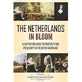 The Netherlands in Bloom: A Captivating Guide to Prosperity and Peculiarity in the Dutch Golden Age (History of European Countries)