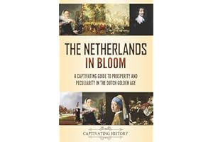 The Netherlands in Bloom: A Captivating Guide to Prosperity and Peculiarity in the Dutch Golden Age