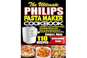 The Ultimate Philips Pasta Maker Cookbook: 110 Quick, Easy & Delicious Philips Pasta Maker Recipes with Step-by-Step Instruct