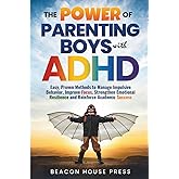 The Power of Parenting Boys with ADHD: Easy Proven Methods to Manage Impulsive Behavior, Improve Focus, Strengthen Emotional Resilience, and Reinforce Academic Success