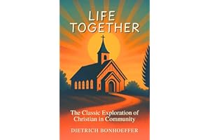 Life Together: The Classic Exploration of Christian in Community