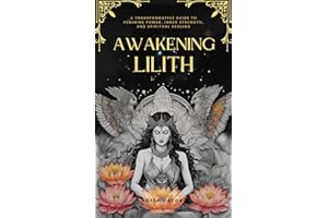 Awakening Lilith: A Transformative Guide to Feminine Power, Inner Strength, and Spiritual Healing