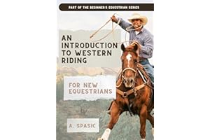 An Introduction to Western Riding for New Equestrians: A Beginner's Guide to Horsemanship, Style, and Tradition (Beginner’s E