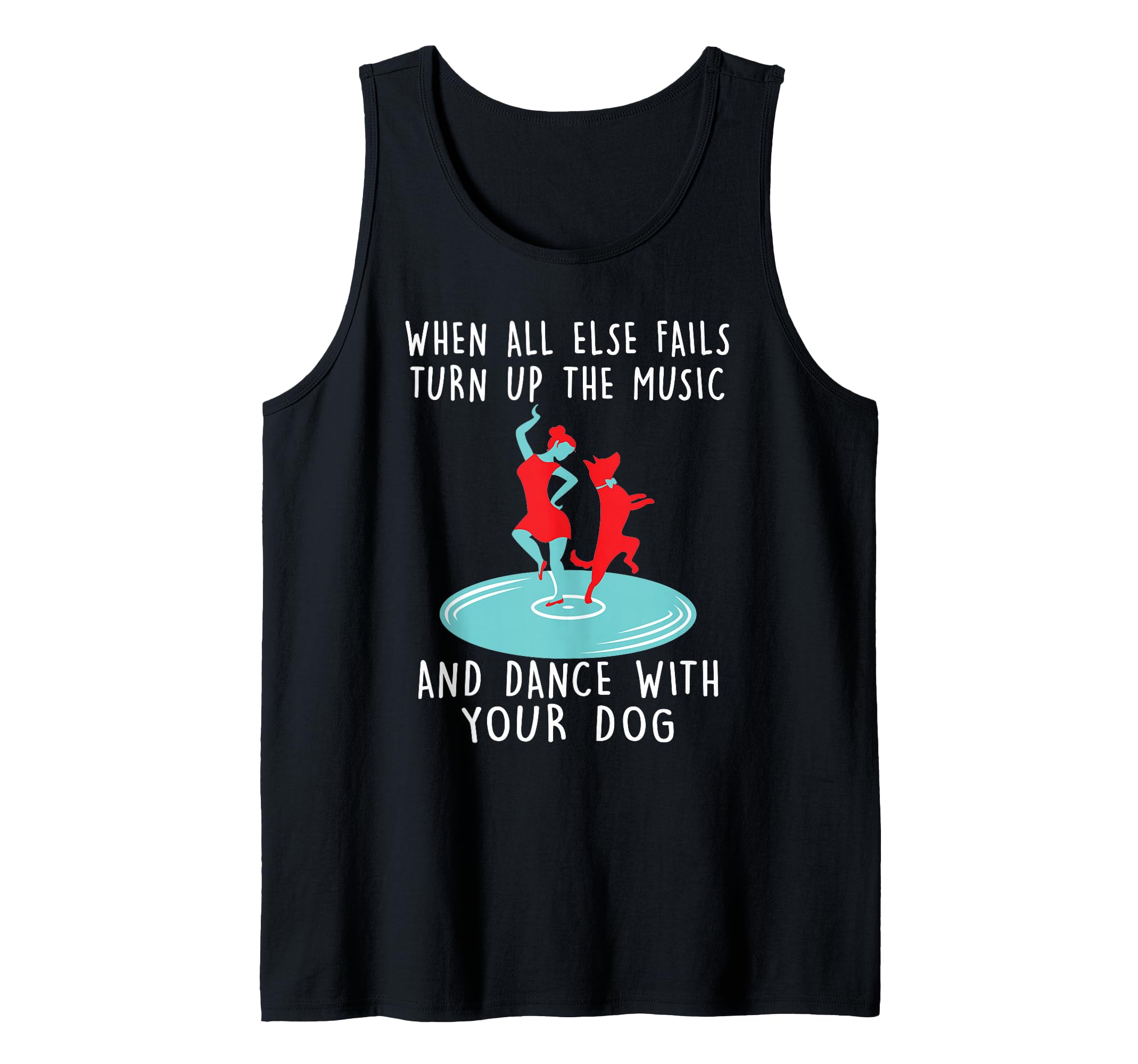 When All Else Fails Turn Up Music And Dance With Your Dog Tank Top