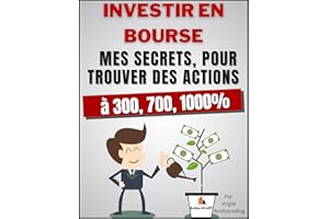 Investir En Bourse - Mes secrets, pour trouver des actions à 300, 700, 1000%: Apprenez 8 secrets pour investir dans des actio