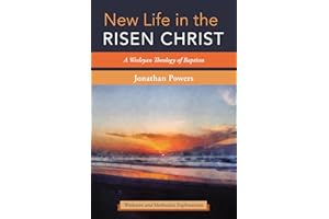 New Life in the Risen Christ: A Wesleyan Theology of Baptism (Wesleyan and Methodist Explorations)