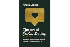 The Art of Online Dating: Style Your Most Authentic Self and Cultivate a Mindful Dating Life