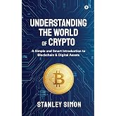 Understanding the World of Crypto: A Simple and Smart Introduction to Blockchain &amp; Digital Assets