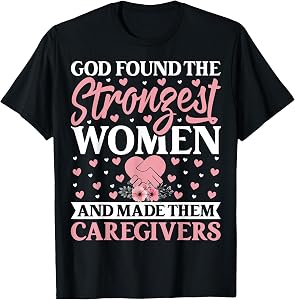God Found the Strongest Women and Made Them Caregivers T-Shirt