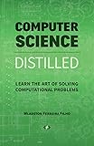 Computer Science Distilled: Learn the Art of Solving Computational Problems