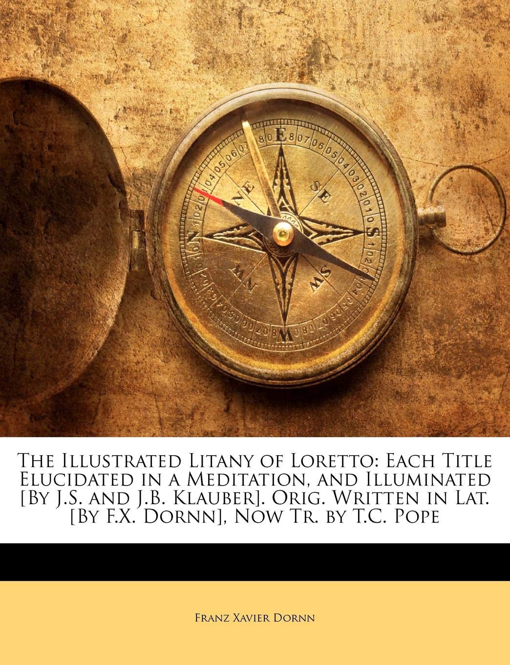 The Illustrated Litany Of Loretto Each Title Elucidated In A Meditation And Illuminated By J S And J B Klauber Orig Written In Lat By F X Dornn Now Tr By T C Pope Dornn Franz