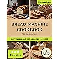 Bread Machine Cookbook: Foolproof, Healthy & Delicious Recipes for Beginners, Including Vegan, Keto and Gluten-Free Options
