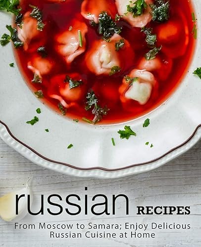 Download Russian Recipes: From Moscow to Samara; Enjoy Delicious Russian Cuisine at Home (2nd Edition) PDF