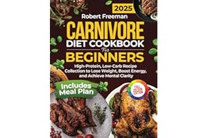 CARNIVORE DIET COOKBOOK FOR BEGINNERS: High-Protein, Low-Carb Recipe Collection to Lose Weight, Boost Energy, and Achieve Mental Clarity Includes Meal Plan and Full-Color Pictures
