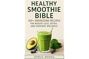 Healthy Smoothie Bible: 100+ Energizing Recipes for Weight Loss, Detox, and Everyday Wellness (Smart Kitchen Series)