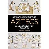 At Home with the Aztecs: An Archaeologist Uncovers Their Daily Life