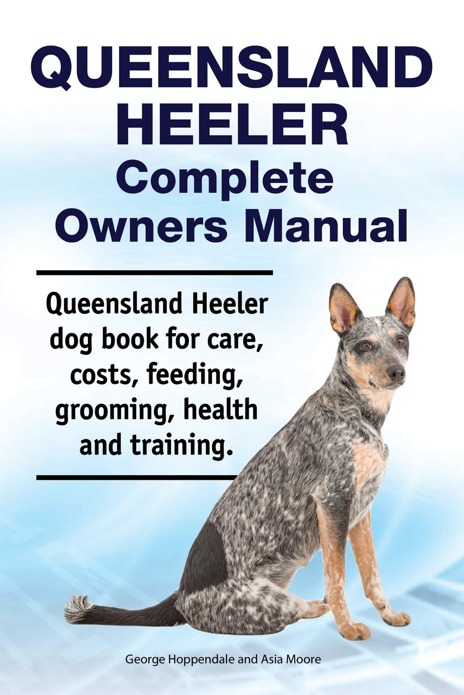 Queensland Heeler Complete Owners Manual Queensland Heeler Dog Book For Care Costs Feeding Grooming Health And Training Hoppendale George Moore Asia 9781788650922 Amazon Com Books