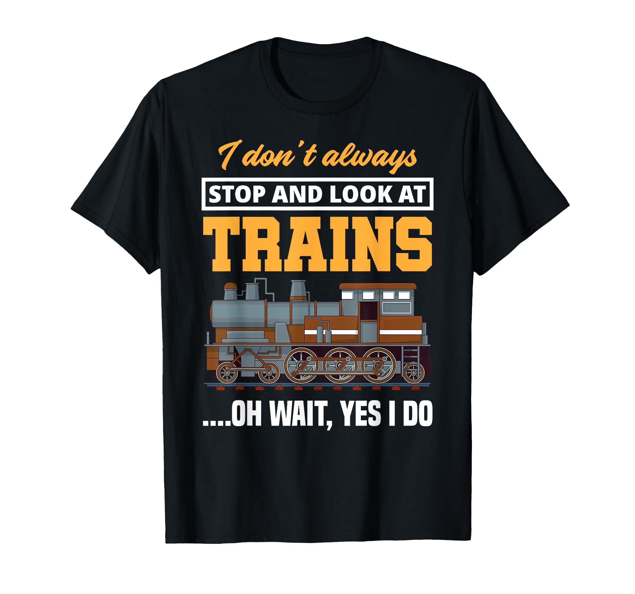 I Don't Always Stop & Look At Trains Oh Wait, Yes I Do Train T-Shirt