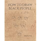 HOW TO DRAW BLACK PEOPLE: A Simple And Easy Step-by-step Drawing Guide Book for Adults | Creative gift for artists.
