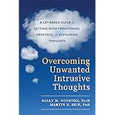 Overcoming Unwanted Intrusive Thoughts: A CBT-Based Guide to Getting Over Frightening, Obsessive, or Disturbing Thoughts