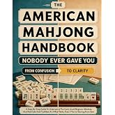 The American Mahjong Handbook Nobody Ever Gave You: A Step-by-Step Guide to Understand the Card, Avoid Beginner Mistakes, and Feel Calm and Confident at a Real Table, Even If You're Starting from Zero