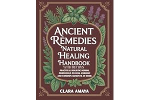 Ancient Remedies Natural Healing Handbook with Recipes: Practical Holistic Herbal Protocols to Heal Chronic and Common Ailmen