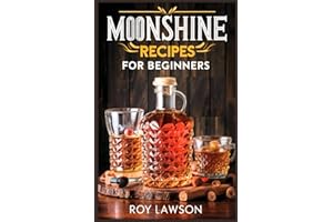 MOONSHINE RECIPES FOR BEGINNERS: A Step-By-Step Guide for Home Distilling of Moonshine