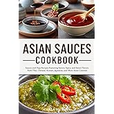 Asian Sauces Cookbook: Homemade Sauces and Dips Recipes Featuring Savory, Spicy, and Sweet Flavors from Thai, Chinese, Korean, Japanese, and More Asian Cuisines