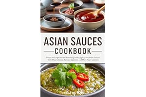 Asian Sauces Cookbook: Homemade Sauces and Dips Recipes Featuring Savory, Spicy, and Sweet Flavors from Thai, Chinese, Korean
