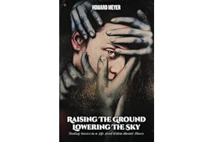 RAISING THE GROUND LOWERING THE SKY: Finding Success in a Life Lived Within Mental Illness