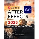 Adobe After Effects 2025 Essentials for First Time Creators: Master Motion Graphics Visual Effects Animation Tools And Creative Storytelling With Step ... Guidance For Beginners To Advanced Learners