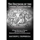 The Doctrine of the Lesser Magistrates: A Proper Resistance to Tyranny and a Repudiation of Unlimited Obedience to Civil Gove